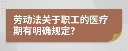 劳动法关于职工的医疗期有明确规定？