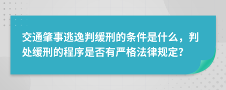 交通肇事逃逸判缓刑的条件是什么，判处缓刑的程序是否有严格法律规定？