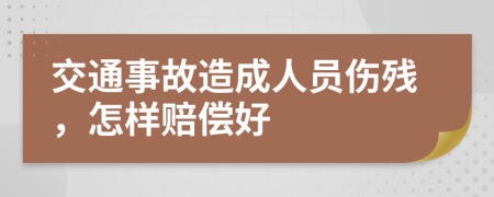 交通事故造成人员伤残，怎样赔偿好