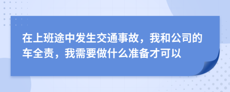 在上班途中发生交通事故，我和公司的车全责，我需要做什么准备才可以