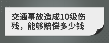 交通事故造成10级伤残，能够赔偿多少钱