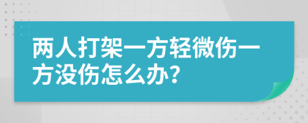 两人打架一方轻微伤一方没伤怎么办？