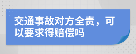 交通事故对方全责，可以要求得赔偿吗