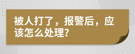 被人打了，报警后，应该怎么处理？