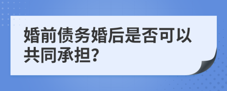 婚前债务婚后是否可以共同承担？