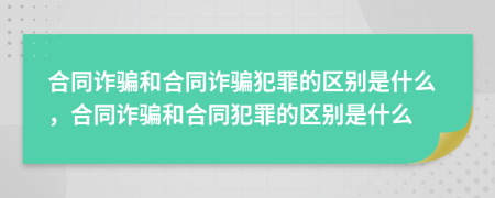 合同诈骗和合同诈骗犯罪的区别是什么，合同诈骗和合同犯罪的区别是什么