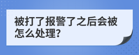 被打了报警了之后会被怎么处理？