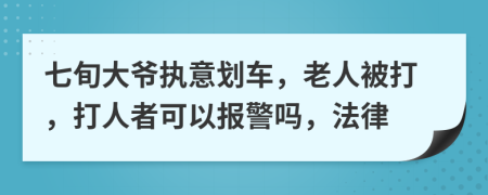 七旬大爷执意划车，老人被打，打人者可以报警吗，法律