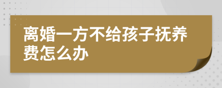 离婚一方不给孩子抚养费怎么办