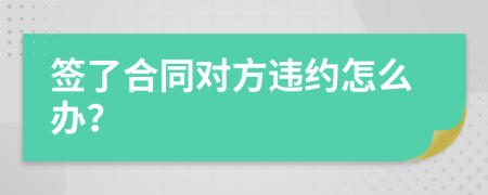 签了合同对方违约怎么办？