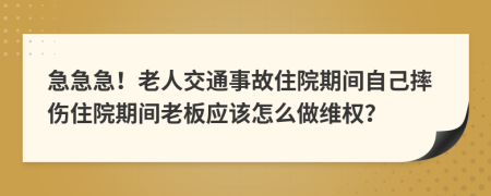 急急急！老人交通事故住院期间自己摔伤住院期间老板应该怎么做维权？