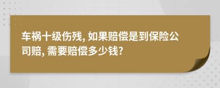 车祸十级伤残, 如果赔偿是到保险公司赔, 需要赔偿多少钱?