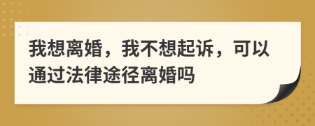 我想离婚，我不想起诉，可以通过法律途径离婚吗