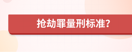 抢劫罪量刑标准？