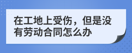 在工地上受伤，但是没有劳动合同怎么办