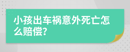 小孩出车祸意外死亡怎么赔偿？