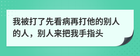 我被打了先看病再打他的别人的人，别人来把我手指头