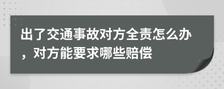 出了交通事故对方全责怎么办，对方能要求哪些赔偿