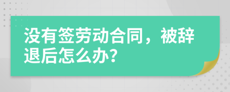 没有签劳动合同，被辞退后怎么办？