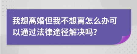 我想离婚但我不想离怎么办可以通过法律途径解决吗？