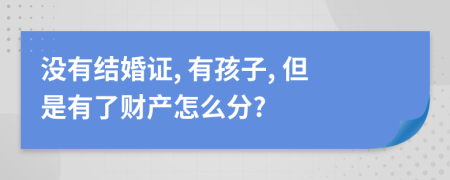 没有结婚证, 有孩子, 但是有了财产怎么分?