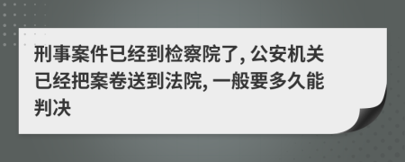 刑事案件已经到检察院了, 公安机关已经把案卷送到法院, 一般要多久能判决