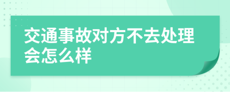 交通事故对方不去处理会怎么样