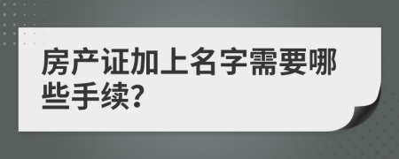 房产证加上名字需要哪些手续？