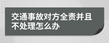 交通事故对方全责并且不处理怎么办