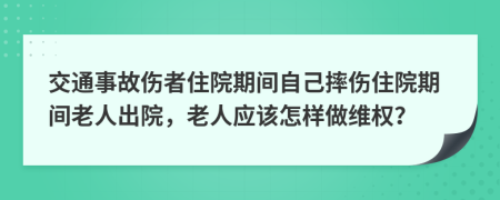 交通事故伤者住院期间自己摔伤住院期间老人出院，老人应该怎样做维权？