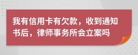 我有信用卡有欠款，收到通知书后，律师事务所会立案吗