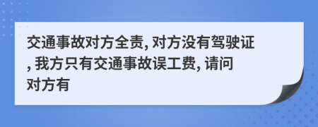 交通事故对方全责, 对方没有驾驶证, 我方只有交通事故误工费, 请问对方有