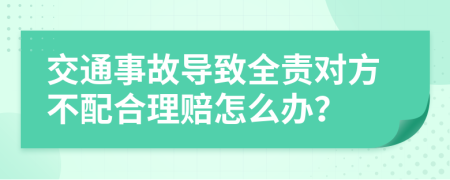 交通事故导致全责对方不配合理赔怎么办？