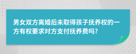 男女双方离婚后未取得孩子抚养权的一方有权要求对方支付抚养费吗?