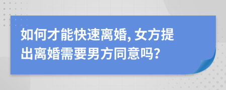 如何才能快速离婚, 女方提出离婚需要男方同意吗？