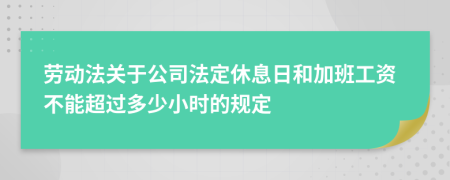 劳动法关于公司法定休息日和加班工资不能超过多少小时的规定