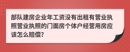 部队建房企业年工资没有出租有营业执照营业执照的门面房个体户经营用房应该怎么赔偿？