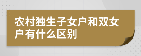 农村独生子女户和双女户有什么区别