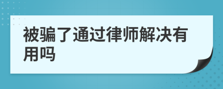 被骗了通过律师解决有用吗