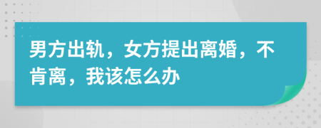 男方出轨，女方提出离婚，不肯离，我该怎么办