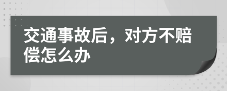 交通事故后，对方不赔偿怎么办