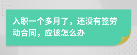 入职一个多月了，还没有签劳动合同，应该怎么办