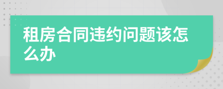 租房合同违约问题该怎么办