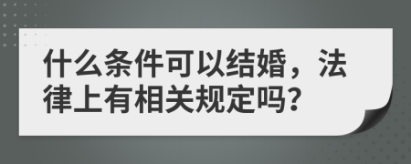 什么条件可以结婚，法律上有相关规定吗？