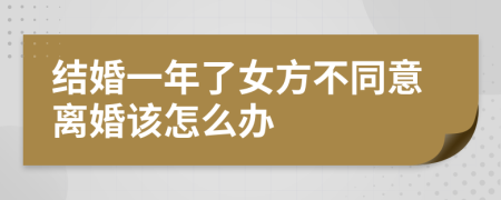 结婚一年了女方不同意离婚该怎么办