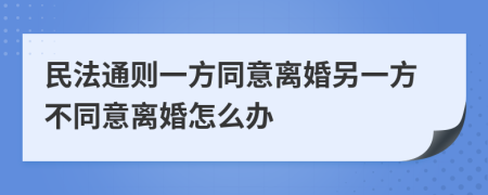 民法通则一方同意离婚另一方不同意离婚怎么办