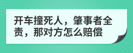 开车撞死人，肇事者全责，那对方怎么赔偿