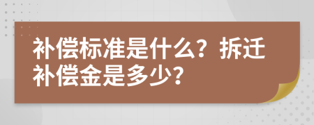 补偿标准是什么？拆迁补偿金是多少？