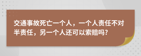 交通事故死亡一个人，一个人责任不对半责任，另一个人还可以索赔吗?