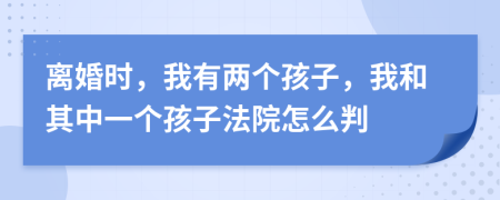 离婚时，我有两个孩子，我和其中一个孩子法院怎么判